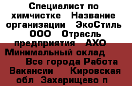 Специалист по химчистке › Название организации ­ ЭкоСтиль, ООО › Отрасль предприятия ­ АХО › Минимальный оклад ­ 30 000 - Все города Работа » Вакансии   . Кировская обл.,Захарищево п.